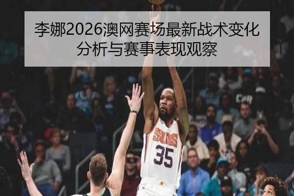 li-na-ao-wang-sai-chang-zui-xin-zhan-shu-bian-hua-fen-xi-yu-sai-shi-biao-xian-guan-cha-2-399.jpg