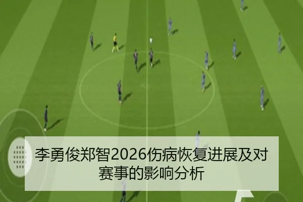 李勇俊郑智2026伤病恢复进展及对赛事的影响分析