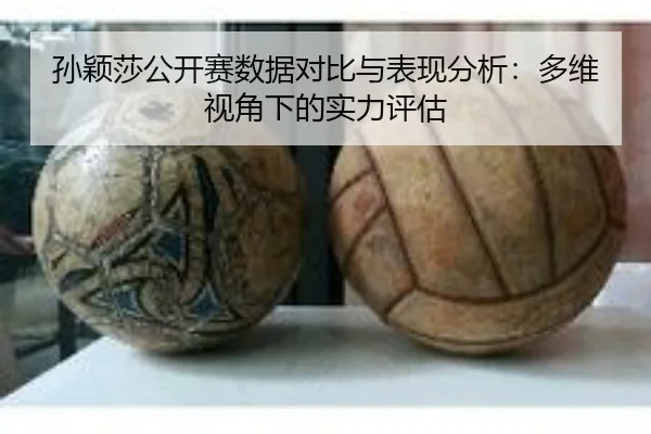 孙颖莎公开赛数据对比与表现分析：多维视角下的实力评估