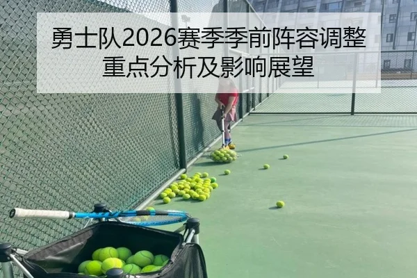 勇士队2026赛季季前阵容调整重点分析及影响展望