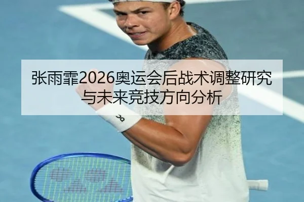 张雨霏2026奥运会后战术调整研究与未来竞技方向分析